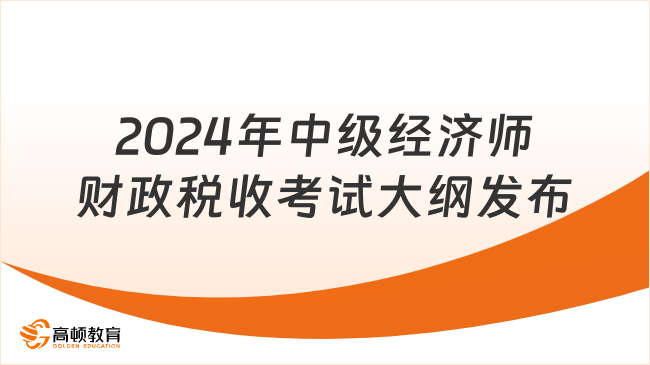 最新！2024年中级经济师财政税收考试大纲发布！