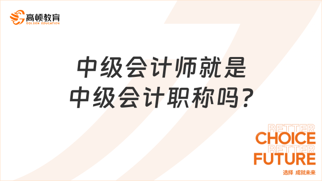 中级会计师就是中级会计职称吗?