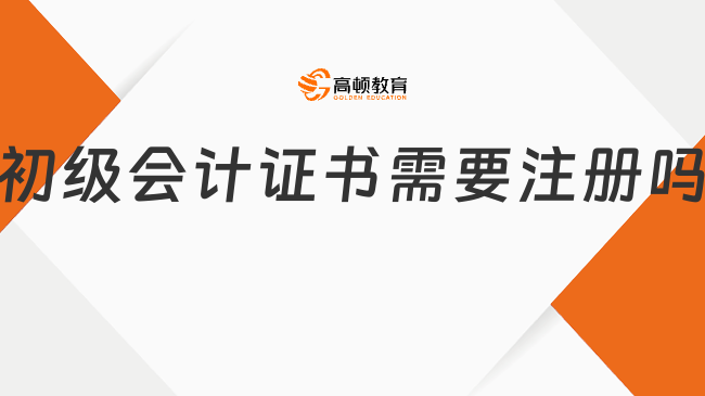 初级会计证书需要注册吗