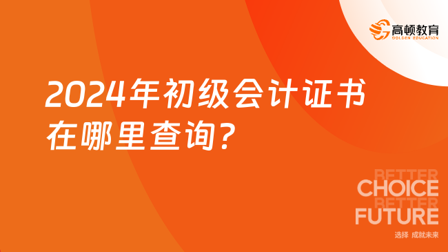 2024年初级会计证书在哪里查询？