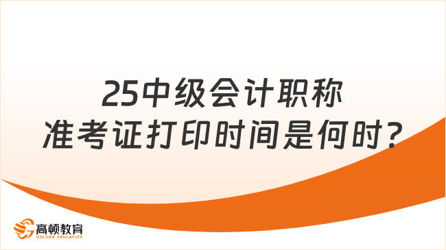25中级会计职称准考证打印时间是何时?