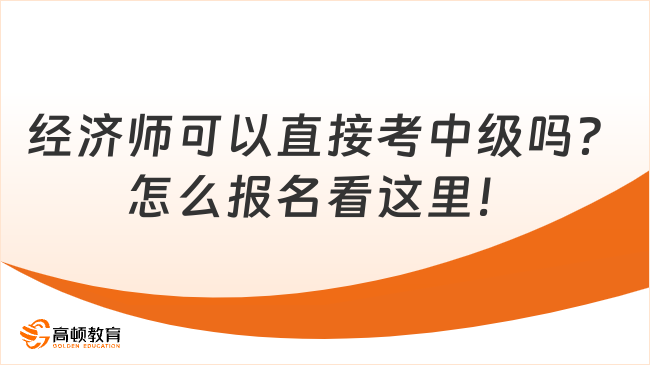 经济师可以直接考中级吗？怎么报名看这里！