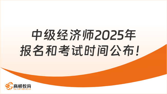 中级经济师2025年报名和考试时间公布！重点事项一次说清