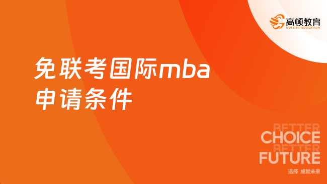 免联考国际mba申请条件有哪些？最新报读要求！