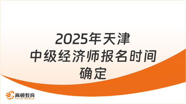 速看！2025年天津中级经济师报名时间确定！附报考要求