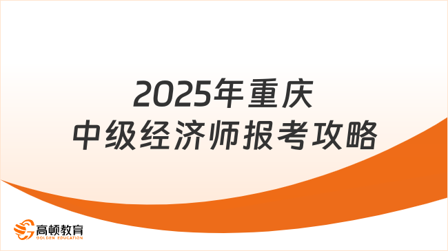 2025年重庆中级经济师报考全攻略，看这篇就够了