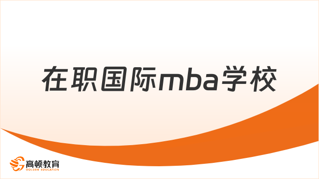 在职国际mba学校有哪些？推荐这些项目！
