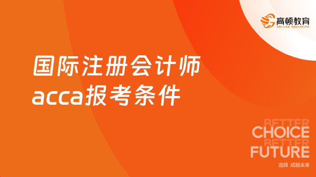 国际注册会计师acca报考条件是什么？重点关注