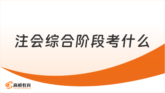 注会综合阶段考什么？考1门《职业能力综合测试》