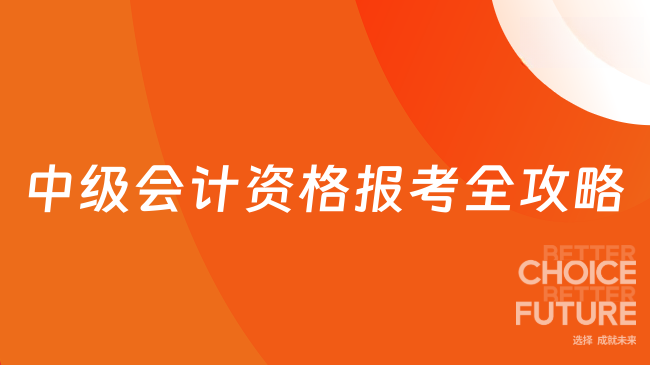 2025年中级会计资格报考全攻略：条件+时间+流程一网打尽！