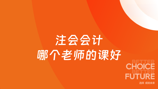 注会会计哪个老师的课好？高顿名师带你高效通关！
