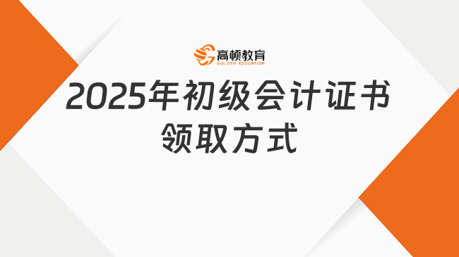 2025年初级会计证书领取方式